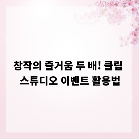 창작의 즐거움 두 배! 클립 스튜디오 이벤트 활용법