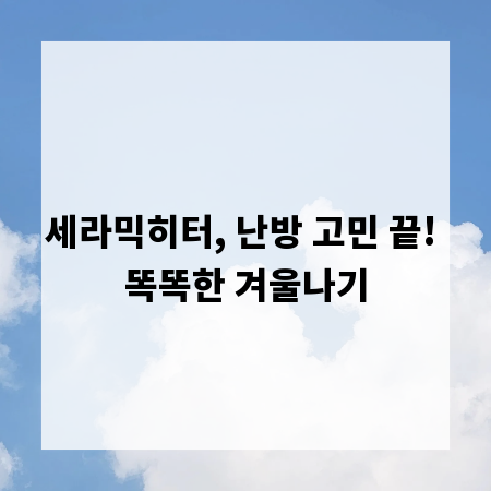 세라믹히터, 난방 고민 끝! 똑똑한 겨울나기