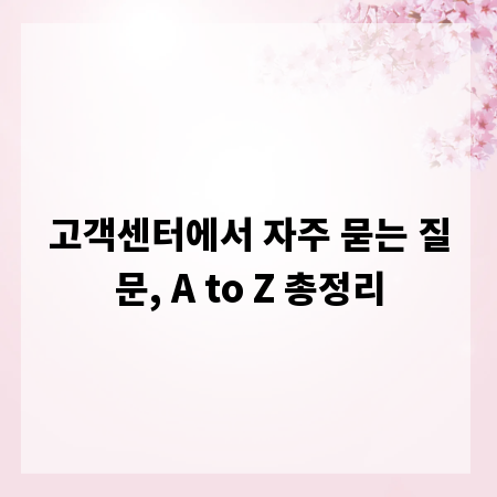 고객센터에서 자주 묻는 질문, A to Z 총정리