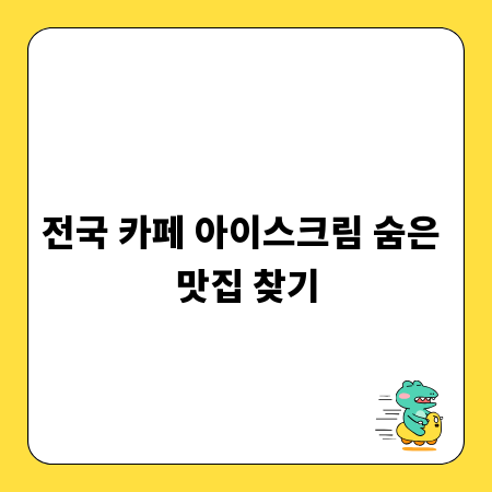 전국 카페 아이스크림 숨은 맛집 찾기