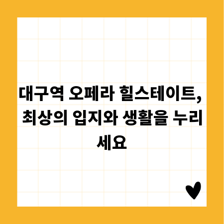 대구역 오페라 힐스테이트, 최상의 입지와 생활을 누리세요