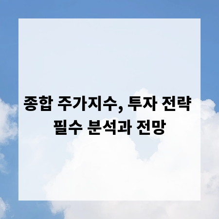 종합 주가지수, 투자 전략 필수 분석과 전망