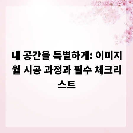 내 공간을 특별하게: 이미지월 시공 과정과 필수 체크리스트