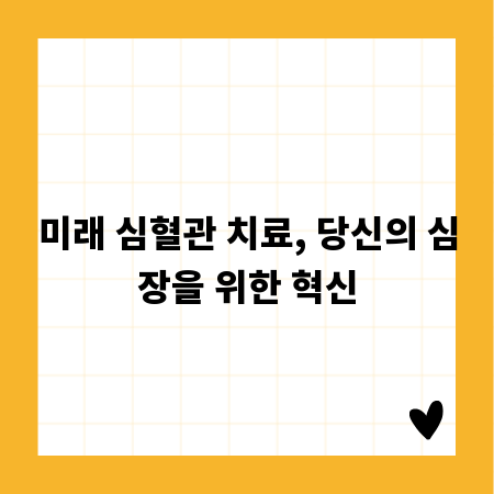 미래 심혈관 치료, 당신의 심장을 위한 혁신