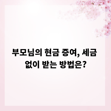 부모님의 현금 증여, 세금 없이 받는 방법은?