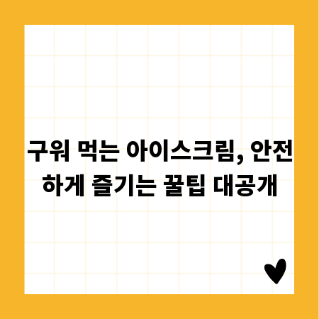 구워 먹는 아이스크림, 안전하게 즐기는 꿀팁 대공개