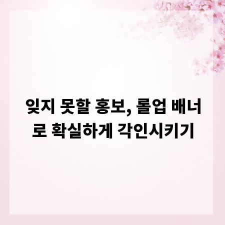 잊지 못할 홍보, 롤업 배너로 확실하게 각인시키기