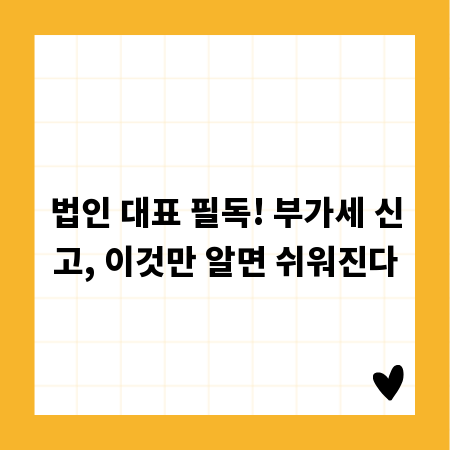 법인 대표 필독! 부가세 신고, 이것만 알면 쉬워진다
