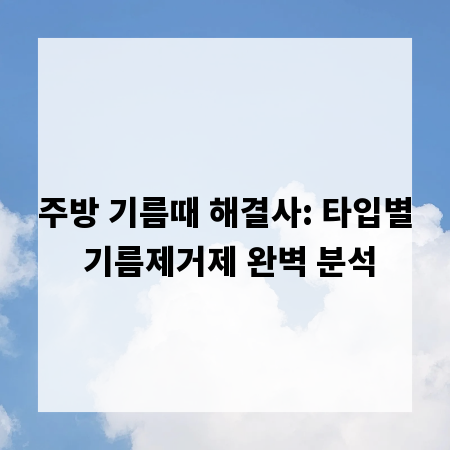 주방 기름때 해결사: 타입별 기름제거제 완벽 분석