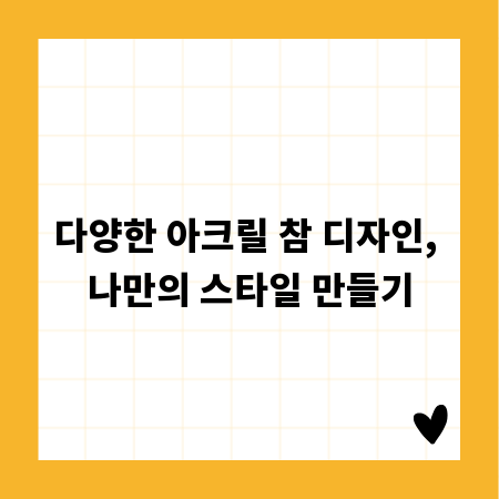 다양한 아크릴 참 디자인, 나만의 스타일 만들기