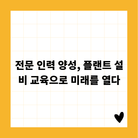 전문 인력 양성, 플랜트 설비 교육으로 미래를 열다