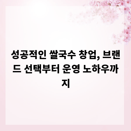 성공적인 쌀국수 창업, 브랜드 선택부터 운영 노하우까지