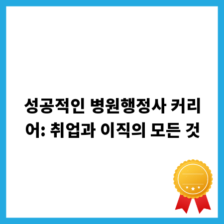 성공적인 병원행정사 커리어: 취업과 이직의 모든 것