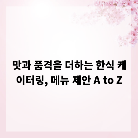 맛과 품격을 더하는 한식 케이터링, 메뉴 제안 A to Z