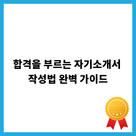 합격을 부르는 자기소개서 작성법 완벽 가이드