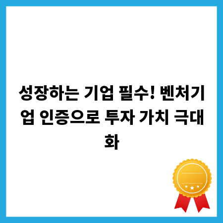 성장하는 기업 필수! 벤처기업 인증으로 투자 가치 극대화