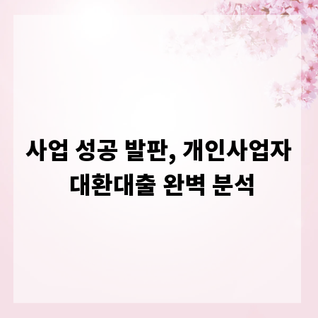 사업 성공 발판, 개인사업자 대환대출 완벽 분석