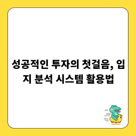 성공적인 투자의 첫걸음, 입지 분석 시스템 활용법
