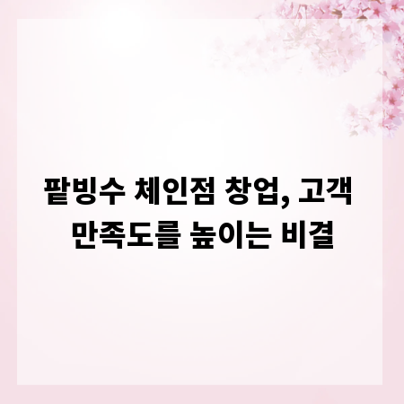 팥빙수 체인점 창업, 고객 만족도를 높이는 비결