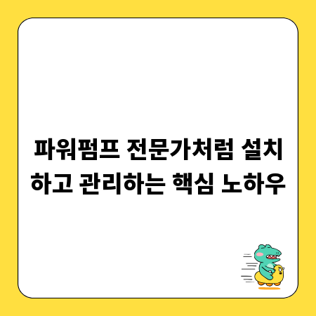 파워펌프 전문가처럼 설치하고 관리하는 핵심 노하우