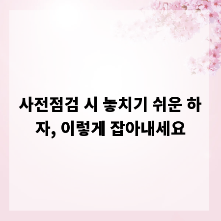 사전점검 시 놓치기 쉬운 하자, 이렇게 잡아내세요
