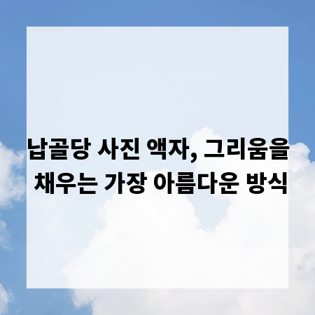 납골당 사진 액자, 그리움을 채우는 가장 아름다운 방식