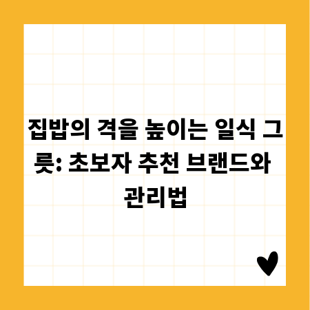집밥의 격을 높이는 일식 그릇: 초보자 추천 브랜드와 관리법