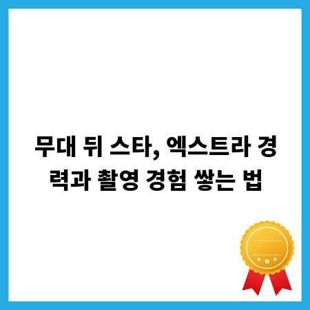 무대 뒤 스타, 엑스트라 경력과 촬영 경험 쌓는 법