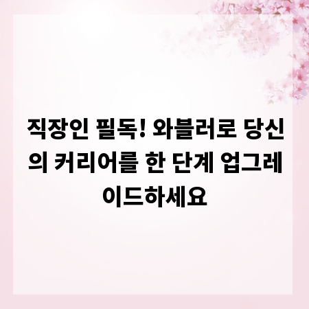 직장인 필독! 와블러로 당신의 커리어를 한 단계 업그레이드하세요