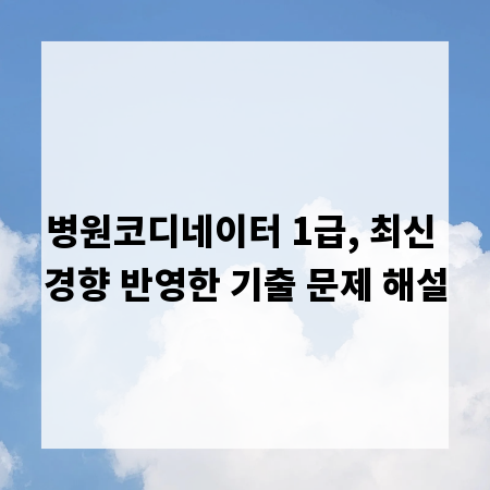 병원코디네이터 1급, 최신 경향 반영한 기출 문제 해설