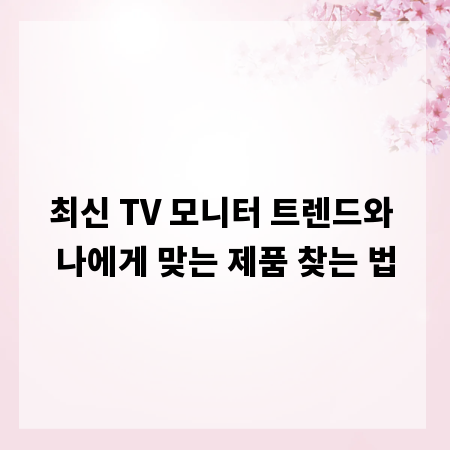 최신 TV 모니터 트렌드와 나에게 맞는 제품 찾는 법