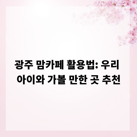 광주 맘카페 활용법: 우리 아이와 가볼 만한 곳 추천