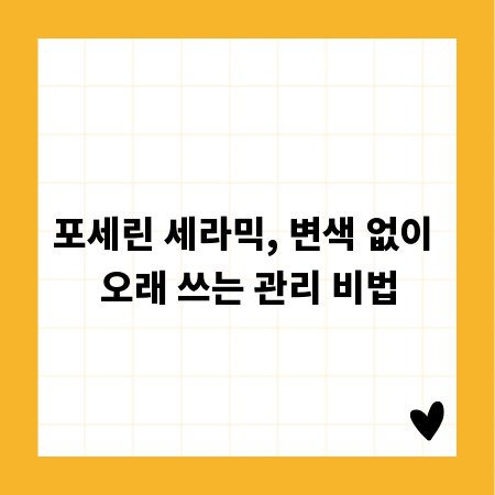 포세린 세라믹, 변색 없이 오래 쓰는 관리 비법