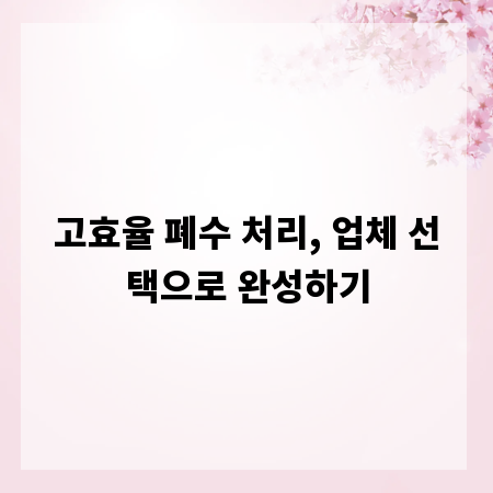 고효율 폐수 처리, 업체 선택으로 완성하기