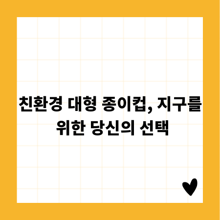 친환경 대형 종이컵, 지구를 위한 당신의 선택