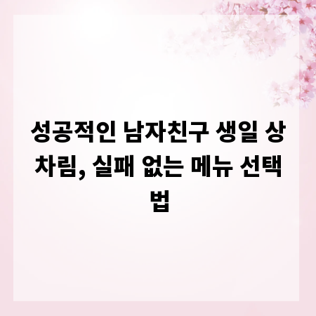 성공적인 남자친구 생일 상차림, 실패 없는 메뉴 선택법