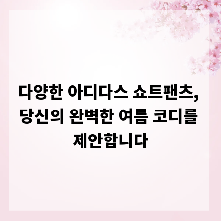 다양한 아디다스 쇼트팬츠, 당신의 완벽한 여름 코디를 제안합니다