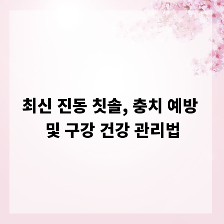 최신 진동 칫솔, 충치 예방 및 구강 건강 관리법