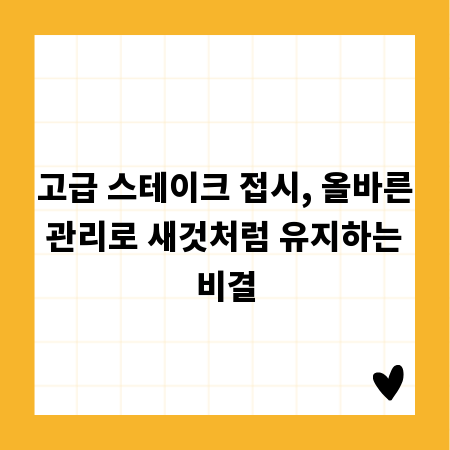고급 스테이크 접시, 올바른 관리로 새것처럼 유지하는 비결