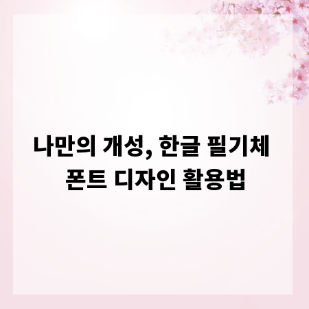 나만의 개성, 한글 필기체 폰트 디자인 활용법