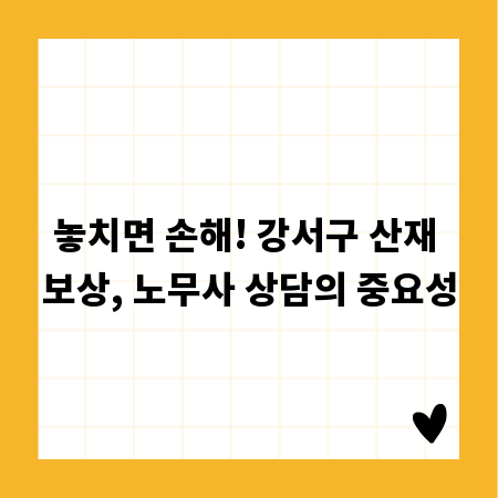 놓치면 손해! 강서구 산재 보상, 노무사 상담의 중요성