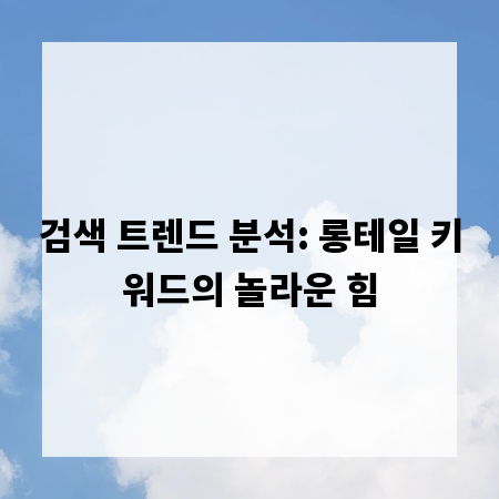 검색 트렌드 분석: 롱테일 키워드의 놀라운 힘
