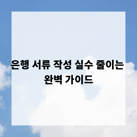 은행 서류 작성 실수 줄이는 완벽 가이드