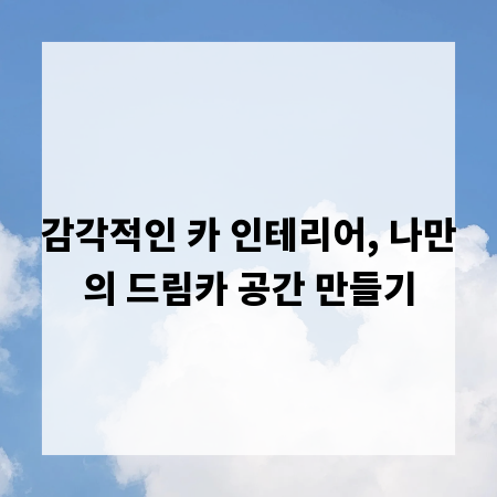 감각적인 카 인테리어, 나만의 드림카 공간 만들기