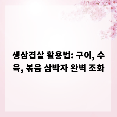 생삼겹살 활용법: 구이, 수육, 볶음 삼박자 완벽 조화