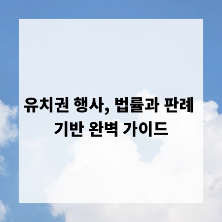 유치권 행사, 법률과 판례 기반 완벽 가이드