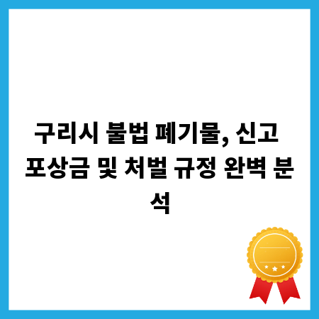 구리시 불법 폐기물, 신고 포상금 및 처벌 규정 완벽 분석