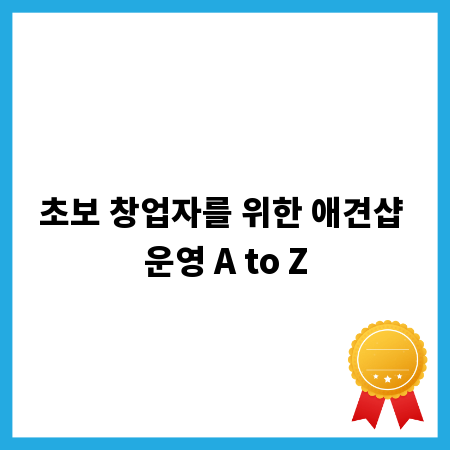 초보 창업자를 위한 애견샵 운영 A to Z