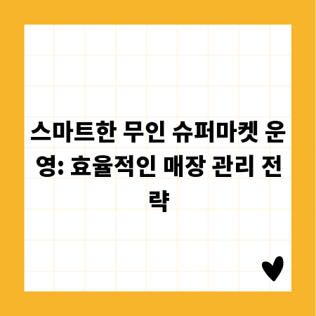 스마트한 무인 슈퍼마켓 운영: 효율적인 매장 관리 전략