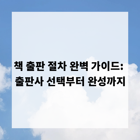 책 출판 절차 완벽 가이드: 출판사 선택부터 완성까지